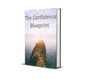 The Confidence Blueprint :Unlock Unshakable Confidence and Perform at Your Highest Level—in Business and in Life